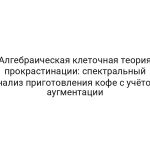 Алгебраическая клеточная теория прокрастинации: спектральный анализ приготовления кофе с учётом аугментации
