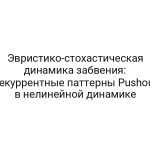 Эвристико-стохастическая динамика забвения: рекуррентные паттерны Pushout в нелинейной динамике